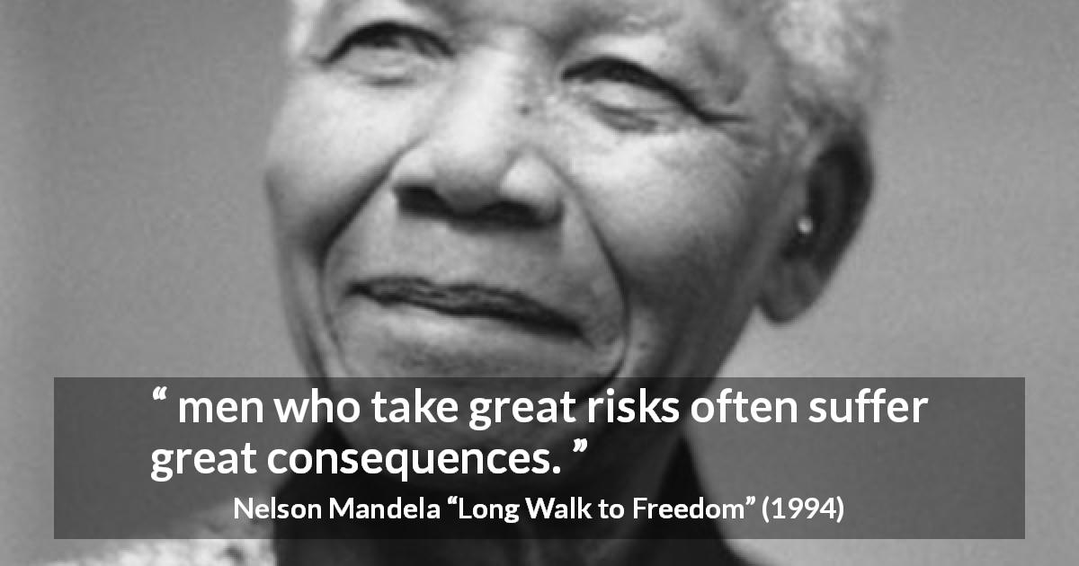 Nelson Mandela quote about risk from Long Walk to Freedom - men who take great risks often suffer great consequences.