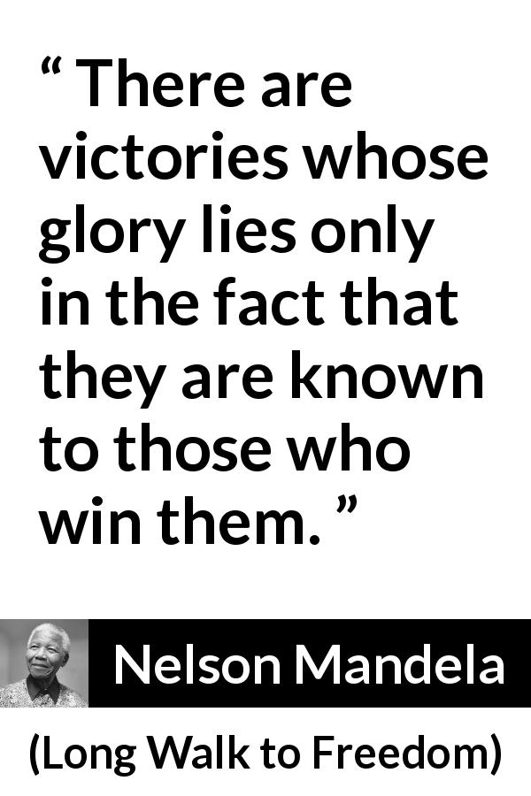 Nelson Mandela quote about victory from Long Walk to Freedom - There are victories whose glory lies only in the fact that they are known to those who win them.
