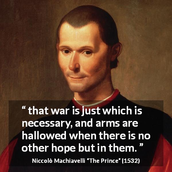 Niccolò Machiavelli quote about justice from The Prince - that war is just which is necessary, and arms are hallowed when there is no other hope but in them.