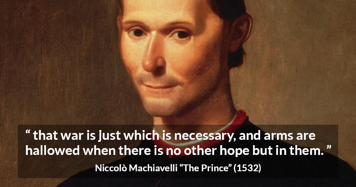 Niccolò Machiavelli quote about justice from The Prince - that war is just which is necessary, and arms are hallowed when there is no other hope but in them.