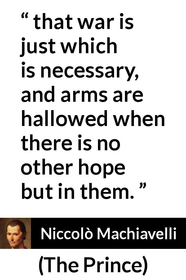 Niccolò Machiavelli quote about justice from The Prince - that war is just which is necessary, and arms are hallowed when there is no other hope but in them.