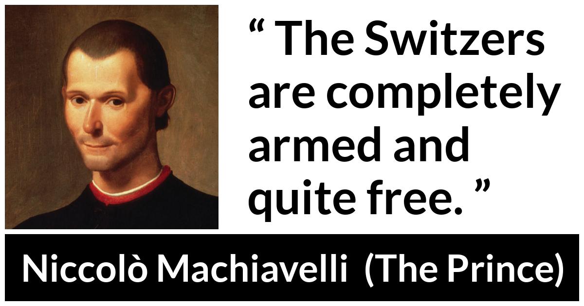 Niccolò Machiavelli quote about freedom from The Prince (1532) - The Switzers are completely armed and quite free.