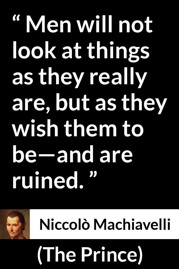Niccolò Machiavelli quote about reality from The Prince (1532) - Men will not look at things as they really are, but as they wish them to be—and are ruined.