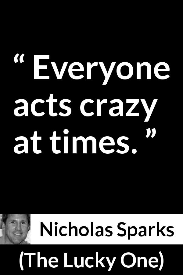 Nicholas Sparks quote about act from The Lucky One - Everyone acts crazy at times.