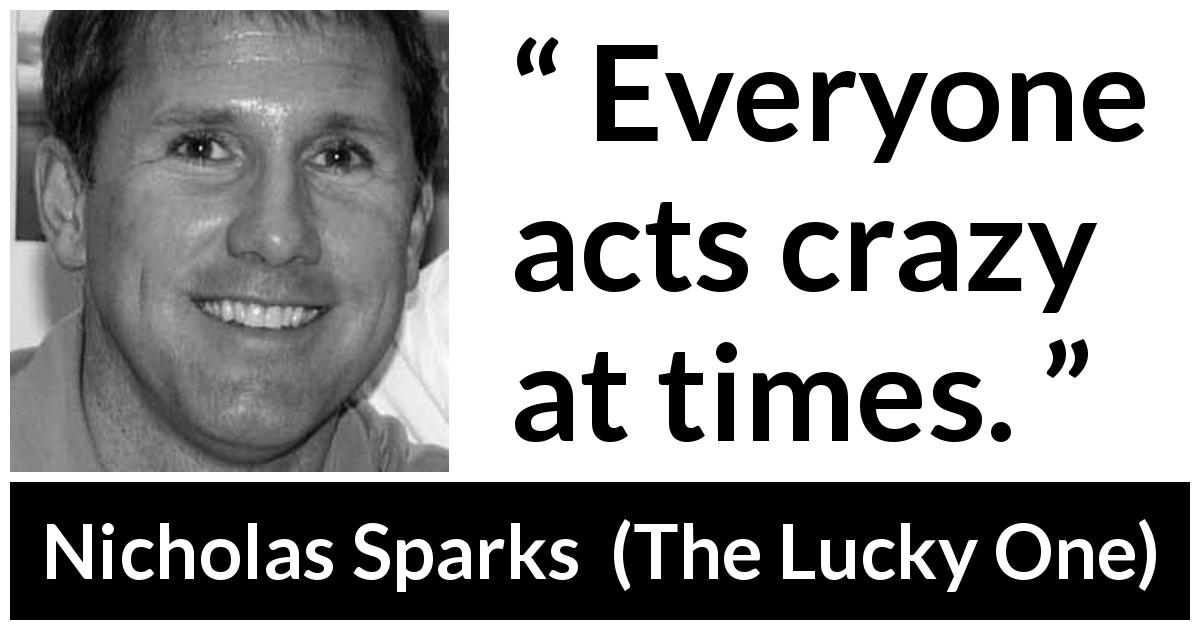 Nicholas Sparks quote about act from The Lucky One - Everyone acts crazy at times.