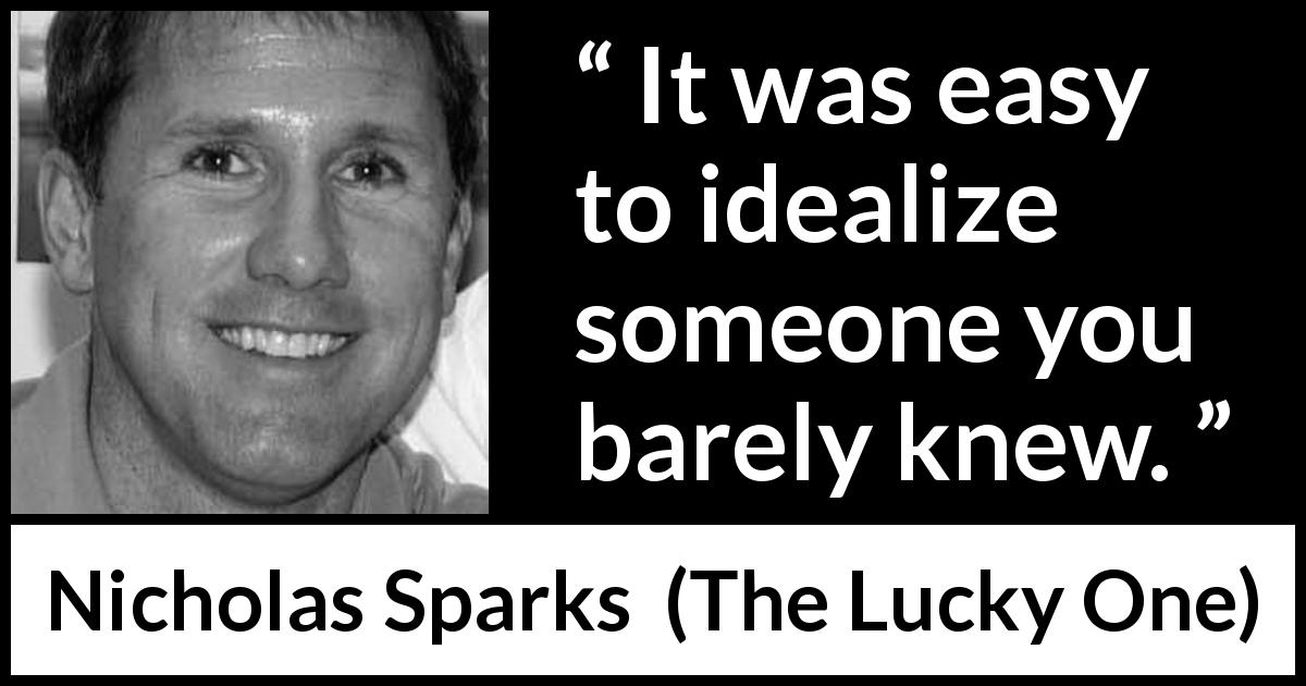 Nicholas Sparks quote about appearance from The Lucky One - It was easy to idealize someone you barely knew.