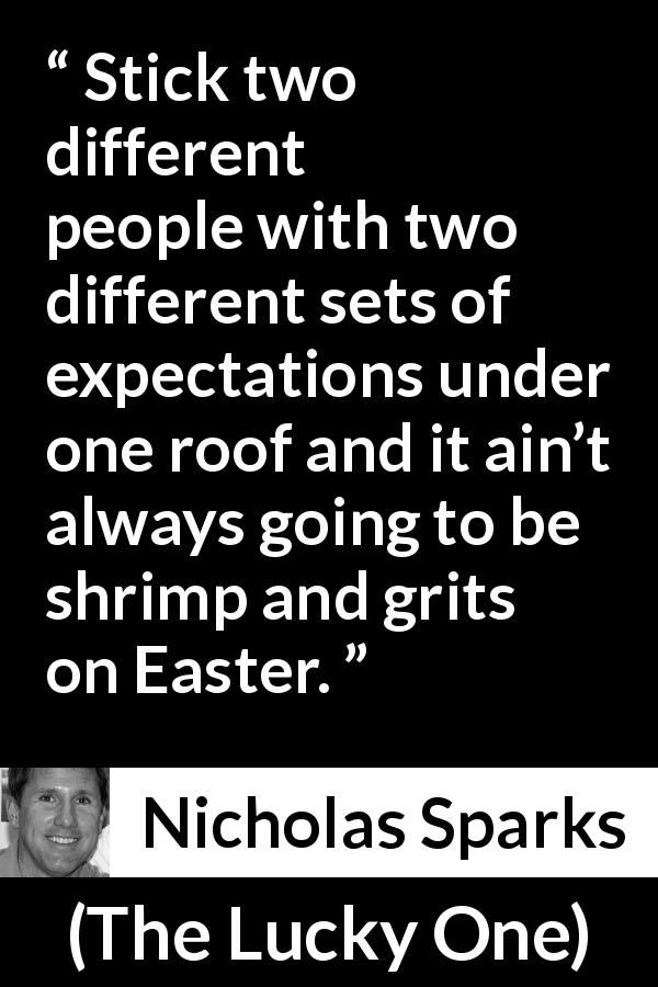 Nicholas Sparks quote about difficulty from The Lucky One - Stick two different people with two different sets of expectations under one roof and it ain’t always going to be shrimp and grits on Easter.