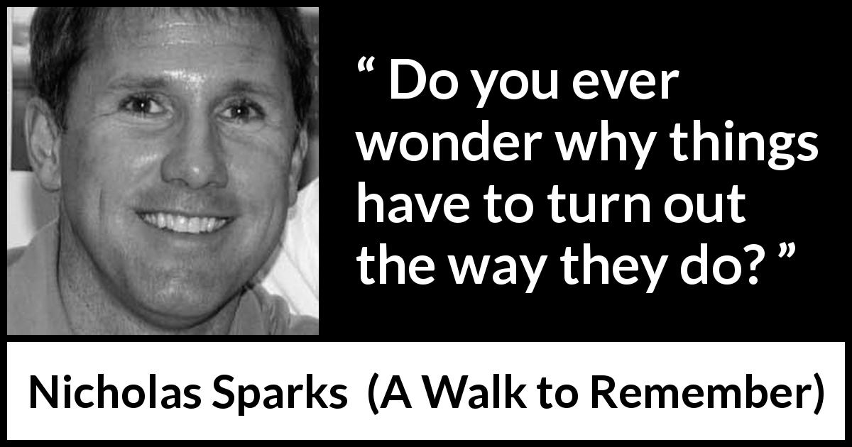 Nicholas Sparks quote about fate from A Walk to Remember - Do you ever wonder why things have to turn out the way they do?
