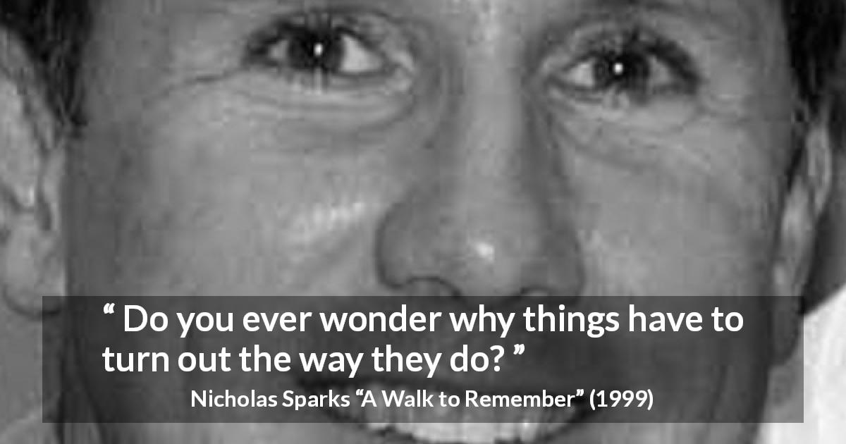 Nicholas Sparks quote about fate from A Walk to Remember - Do you ever wonder why things have to turn out the way they do?