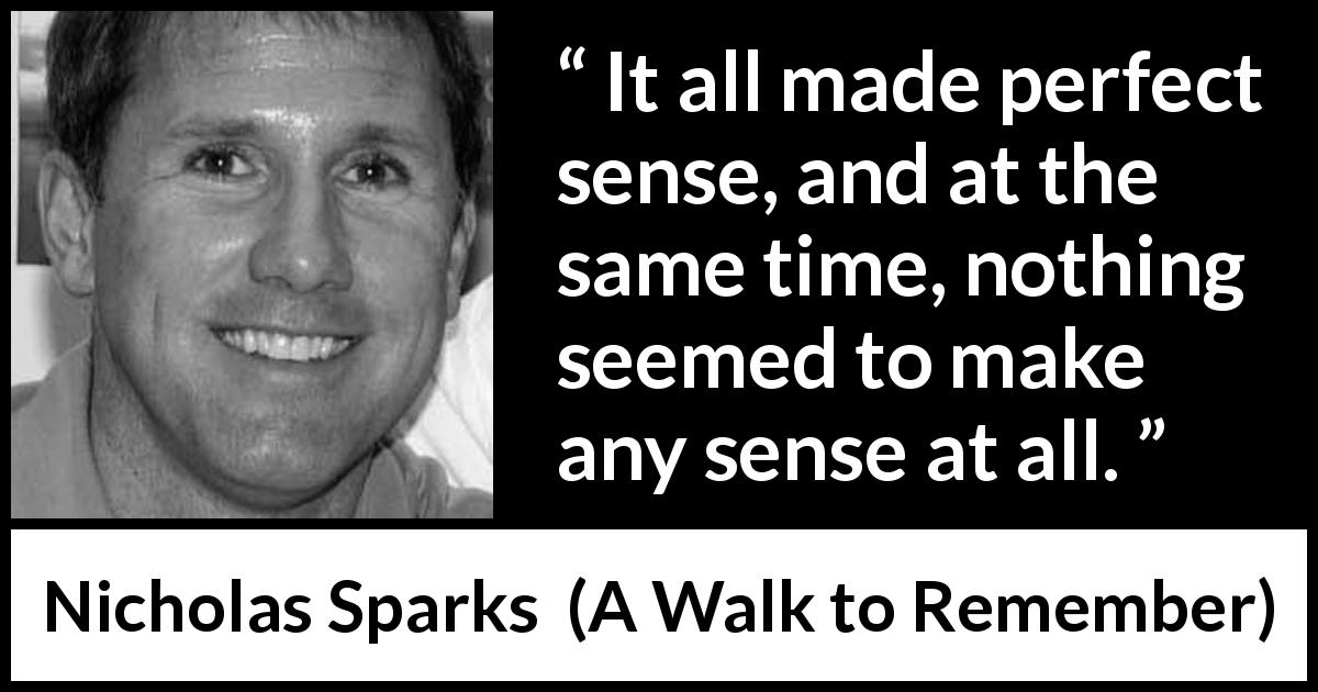 Nicholas Sparks quote about sense from A Walk to Remember - It all made perfect sense, and at the same time, nothing seemed to make any sense at all.