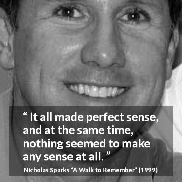 Nicholas Sparks quote about sense from A Walk to Remember - It all made perfect sense, and at the same time, nothing seemed to make any sense at all.