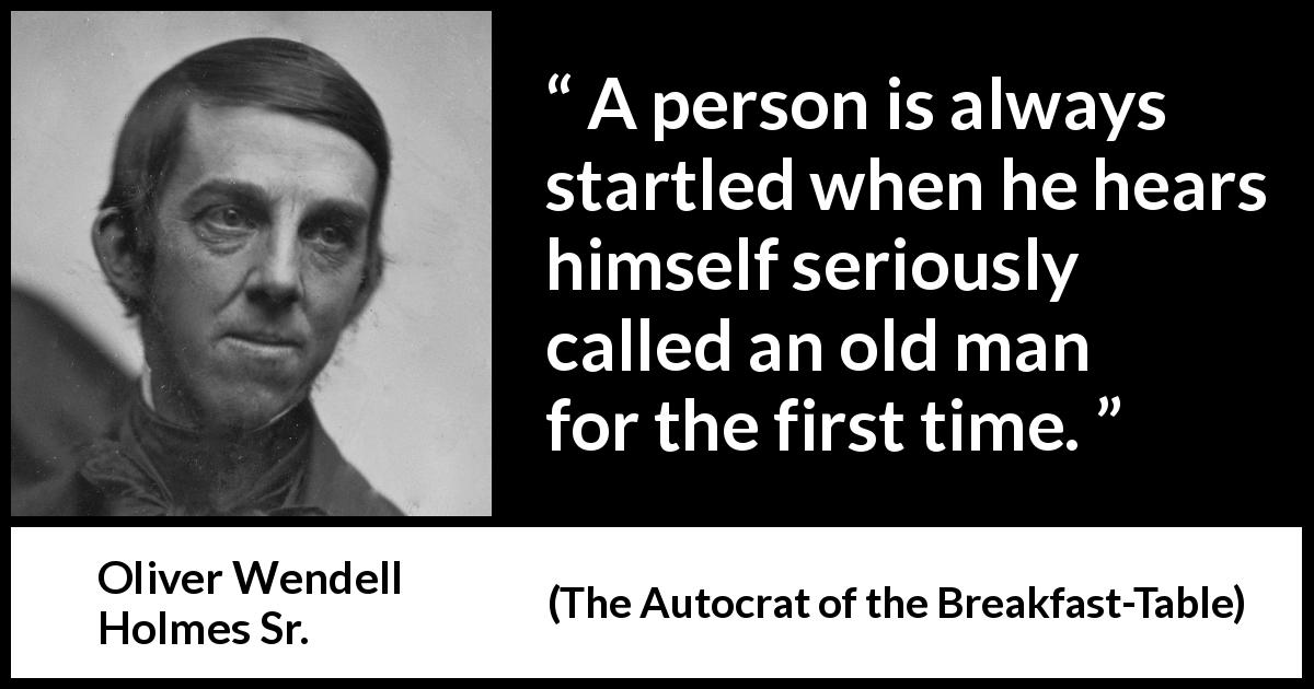 Oliver Wendell Holmes Sr. quote about age from The Autocrat of the Breakfast-Table - A person is always startled when he hears himself seriously called an old man for the first time.