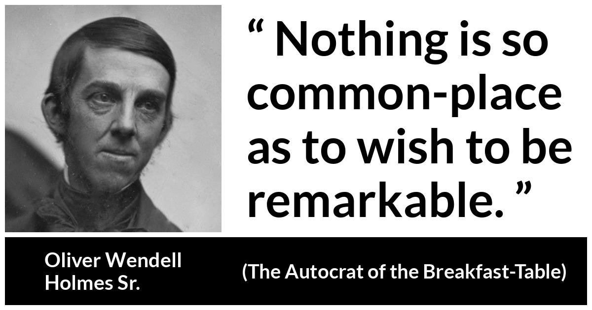 Oliver Wendell Holmes Sr. about fame (“The Autocrat of the Breakfast-Table”, 1858) Oliver Wendell Holmes Sr. about fame (“The Autocrat of the Breakfast-Table”, 1858) - Nothing is so common-place as to wish to be remarkable.