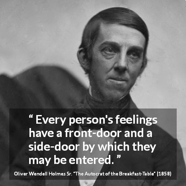 Oliver Wendell Holmes Sr. quote about feelings from The Autocrat of the Breakfast-Table - Every person's feelings have a front-door and a side-door by which they may be entered.