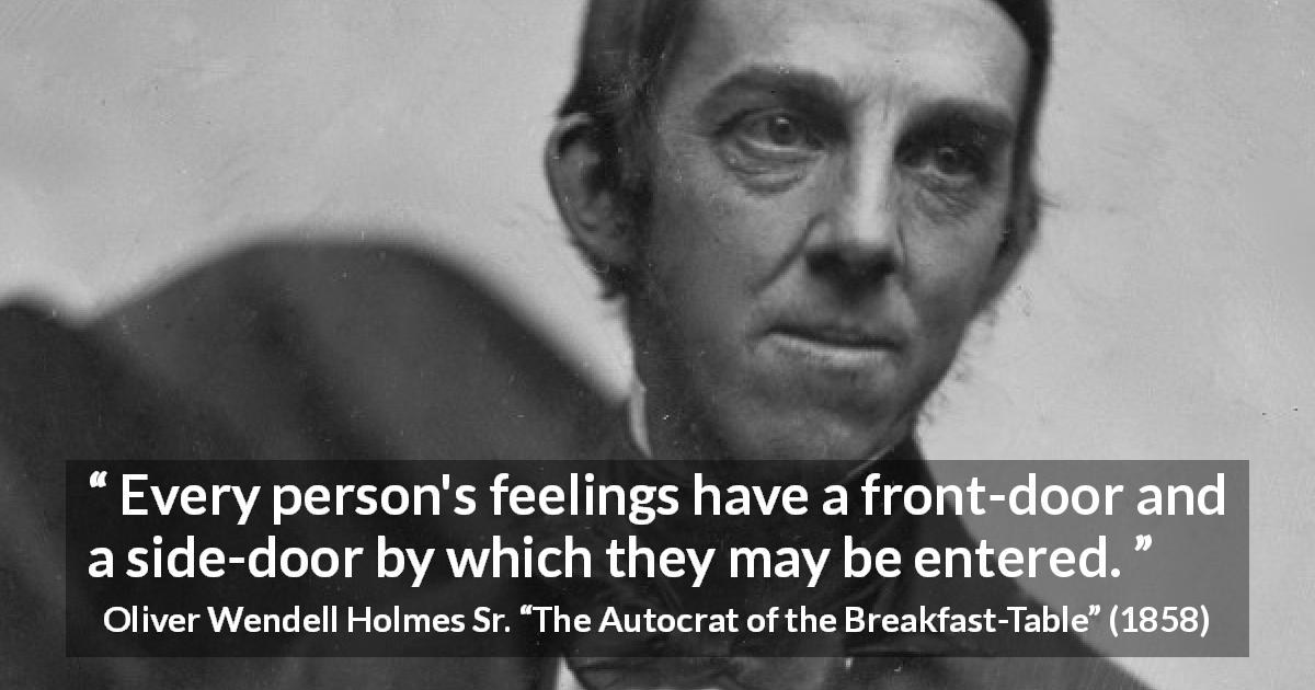 Oliver Wendell Holmes Sr. quote about feelings from The Autocrat of the Breakfast-Table - Every person's feelings have a front-door and a side-door by which they may be entered.