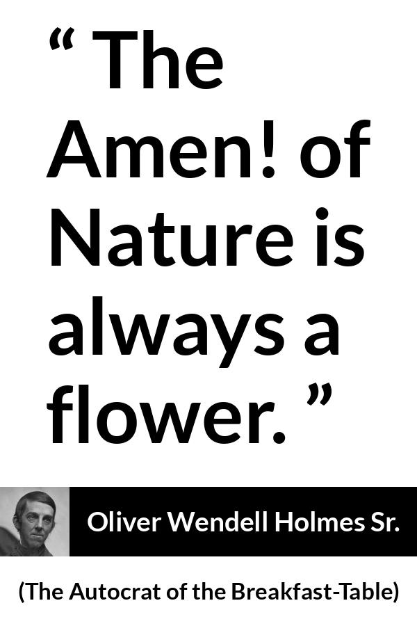 Oliver Wendell Holmes Sr. quote about flower from The Autocrat of the Breakfast-Table (1858) - The Amen! of Nature is always a flower.