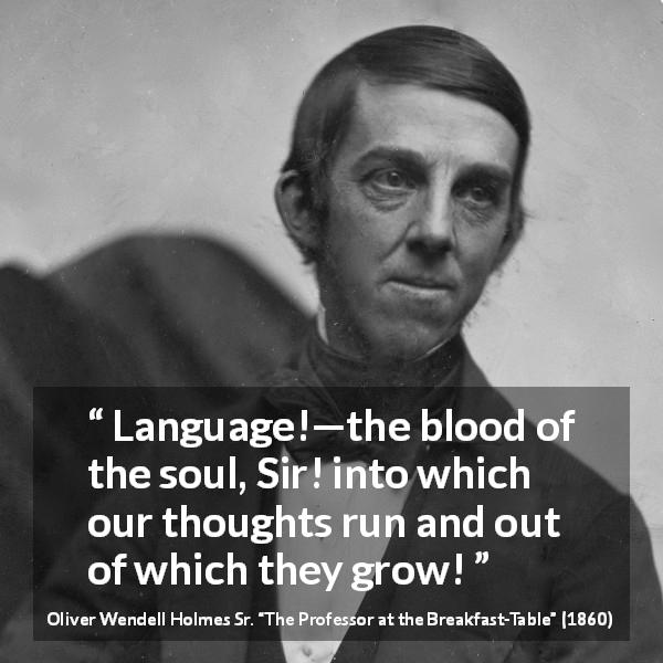 Oliver Wendell Holmes Sr. quote about language from The Professor at the Breakfast-Table - Language!—the blood of the soul, Sir! into which our thoughts run and out of which they grow!