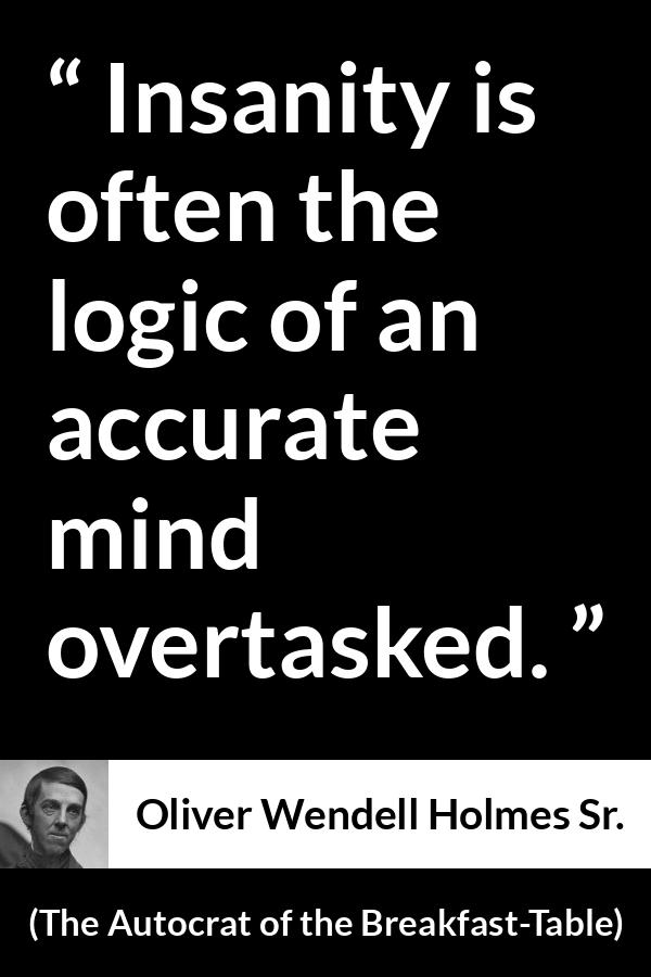 Oliver Wendell Holmes Sr. quote about mind from The Autocrat of the Breakfast-Table (1858) - Insanity is often the logic of an accurate mind overtasked.