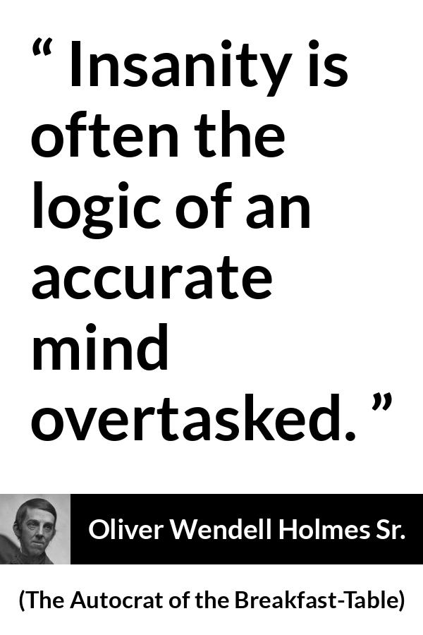 Oliver Wendell Holmes Sr. quote about mind from The Autocrat of the Breakfast-Table (1858) - Insanity is often the logic of an accurate mind overtasked.