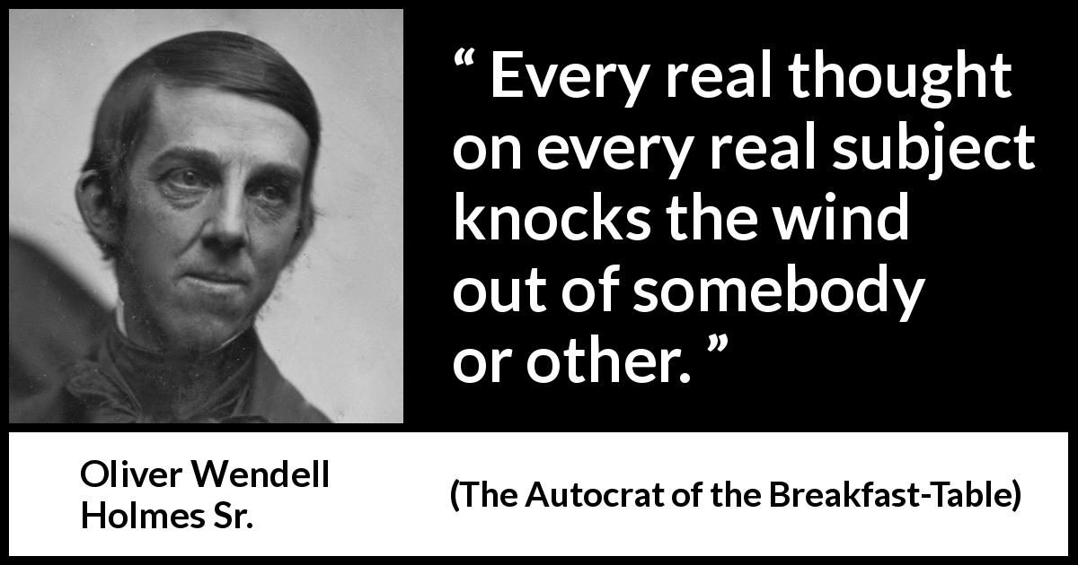 Oliver Wendell Holmes Sr. quote about reality from The Autocrat of the Breakfast-Table - Every real thought on every real subject knocks the wind out of somebody or other.