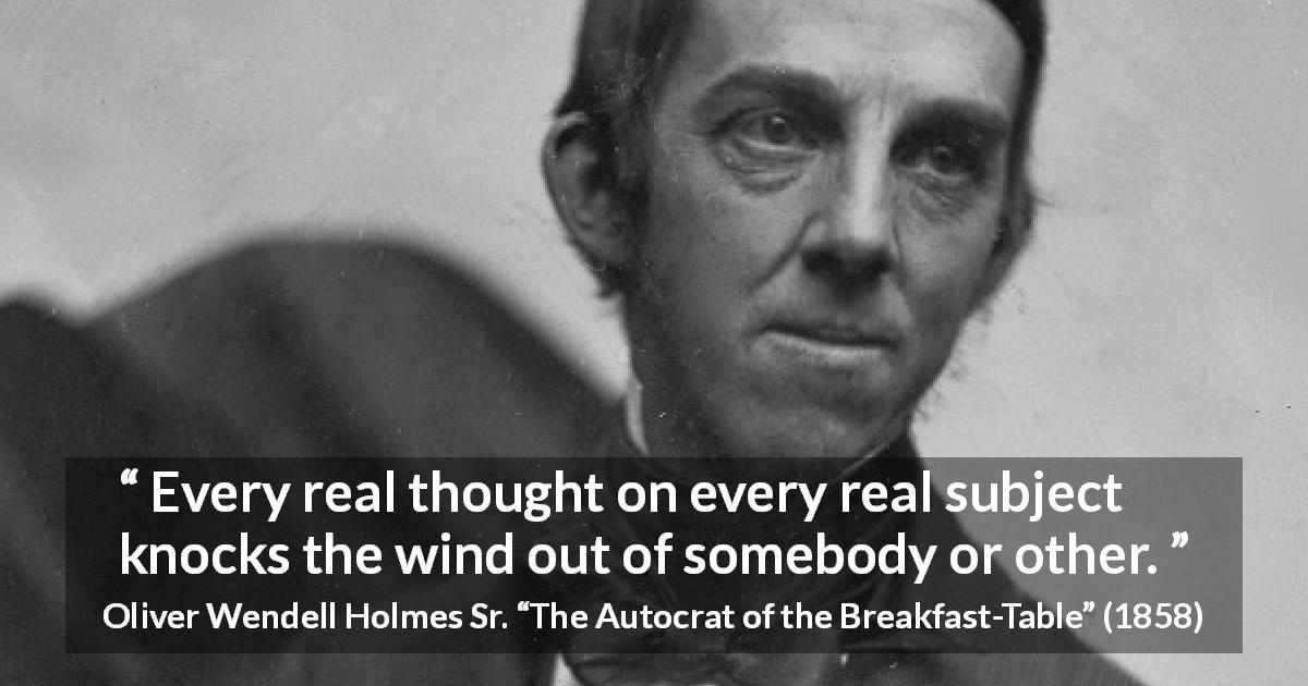 Oliver Wendell Holmes Sr. quote about reality from The Autocrat of the Breakfast-Table - Every real thought on every real subject knocks the wind out of somebody or other.