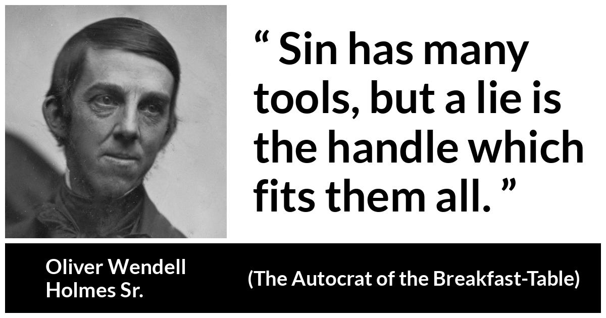 Oliver Wendell Holmes Sr. about sin (“The Autocrat of the Breakfast-Table”, 1858) Oliver Wendell Holmes Sr. about sin (“The Autocrat of the Breakfast-Table”, 1858) - Sin has many tools, but a lie is the handle which fits them all.