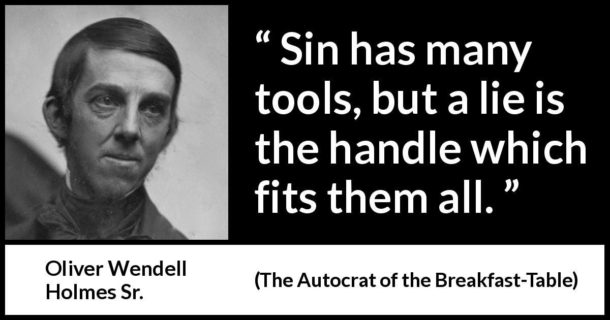 Oliver Wendell Holmes Sr. quote about sin from The Autocrat of the Breakfast-Table - Sin has many tools, but a lie is the handle which fits them all.