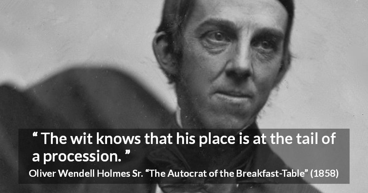 Oliver Wendell Holmes Sr. quote about wit from The Autocrat of the Breakfast-Table - The wit knows that his place is at the tail of a procession.