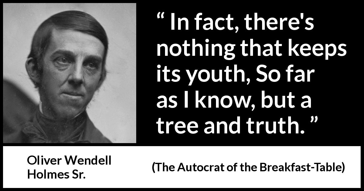 Oliver Wendell Holmes Sr. quote about youth from The Autocrat of the Breakfast-Table - In fact, there's nothing that keeps its youth, So far as I know, but a tree and truth.