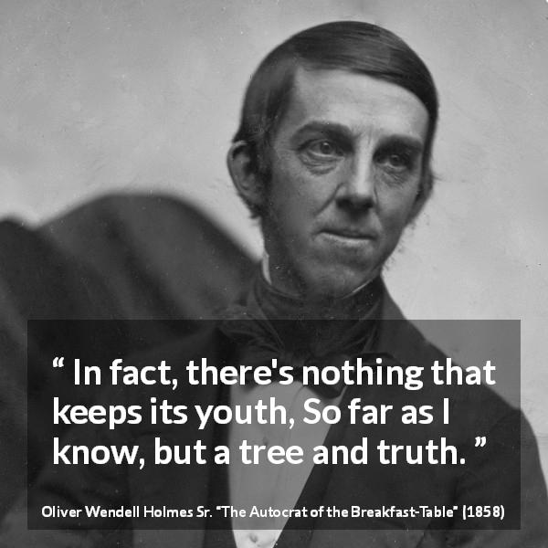 Oliver Wendell Holmes Sr. quote about youth from The Autocrat of the Breakfast-Table - In fact, there's nothing that keeps its youth, So far as I know, but a tree and truth.