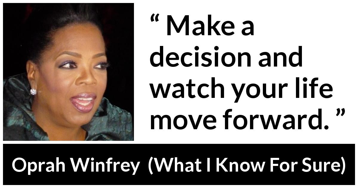 Oprah Winfrey quote about life from What I Know For Sure - Make a decision and watch your life move forward.