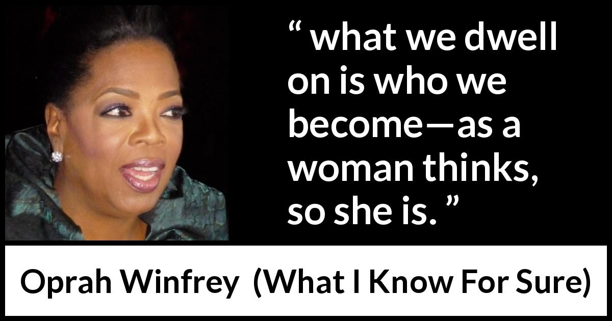 Oprah Winfrey quote about thinking from What I Know For Sure - what we dwell on is who we become—as a woman thinks, so she is.