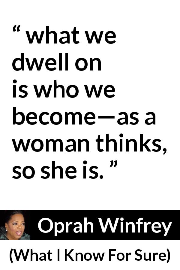 Oprah Winfrey quote about thinking from What I Know For Sure - what we dwell on is who we become—as a woman thinks, so she is.