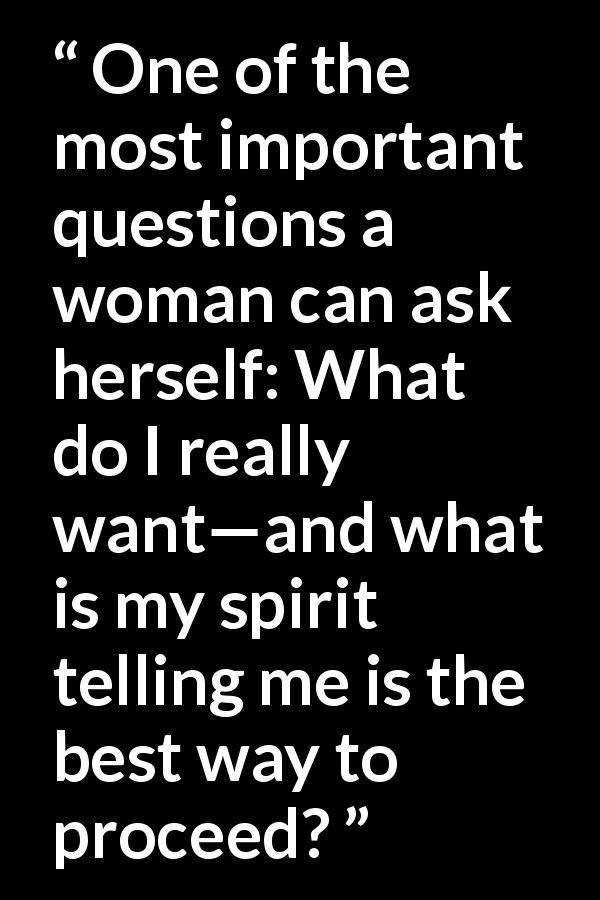 Oprah Winfrey quote about woman from What I Know For Sure - One of the most important questions a woman can ask herself: What do I really want—and what is my spirit telling me is the best way to proceed?