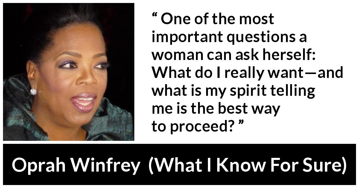 Oprah Winfrey quote about woman from What I Know For Sure - One of the most important questions a woman can ask herself: What do I really want—and what is my spirit telling me is the best way to proceed?