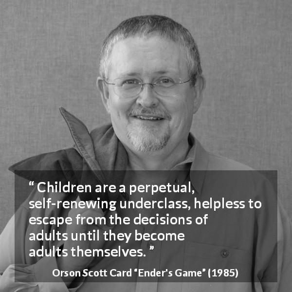 Orson Scott Card quote about children from Ender's Game - Children are a perpetual, self-renewing underclass, helpless to escape from the decisions of adults until they become adults themselves.
