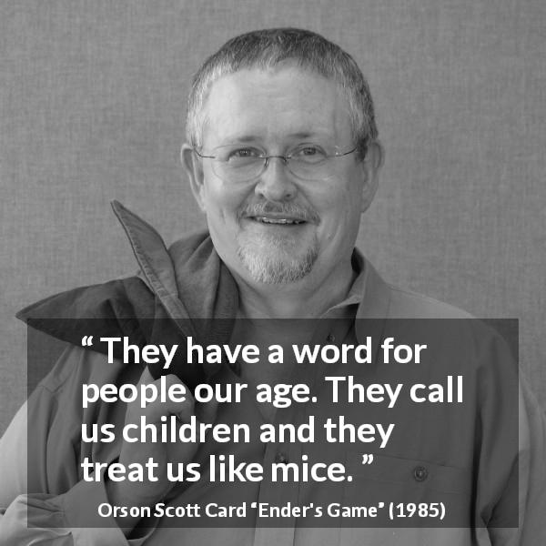 Orson Scott Card quote about children from Ender's Game - They have a word for people our age. They call us children and they treat us like mice.