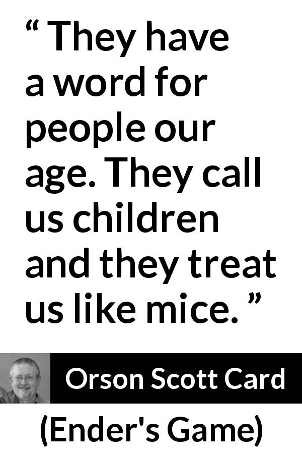 Orson Scott Card quote about children from Ender's Game - They have a word for people our age. They call us children and they treat us like mice.