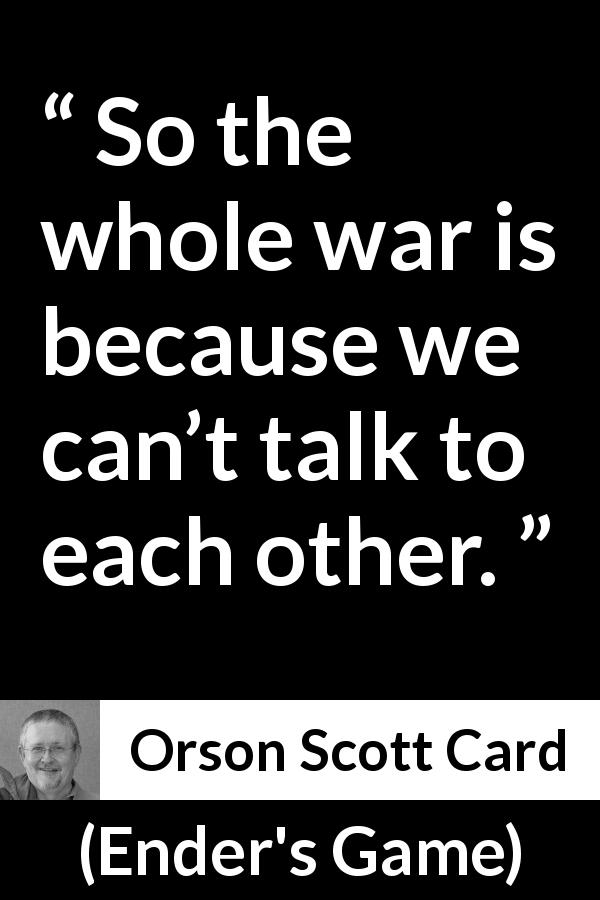 Orson Scott Card quote about communication from Ender's Game - So the whole war is because we can’t talk to each other.