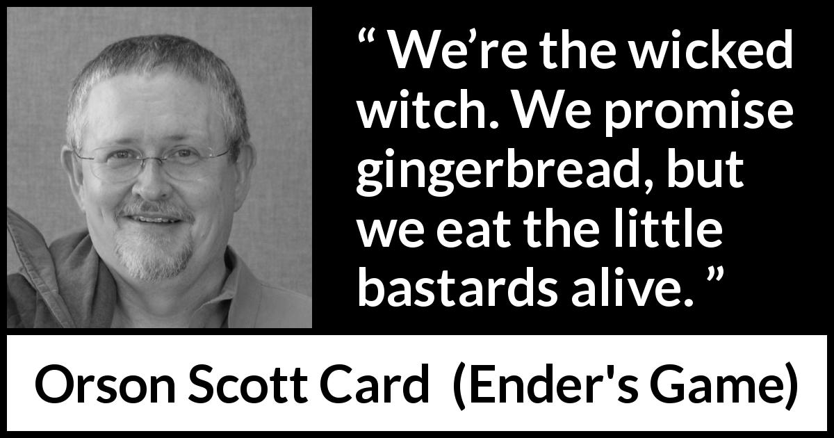Orson Scott Card quote about deceit from Ender's Game - We’re the wicked witch. We promise gingerbread, but we eat the little bastards alive.
