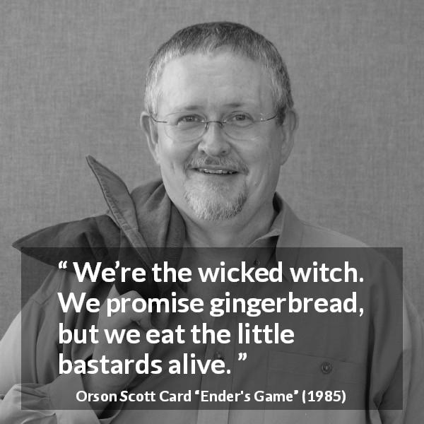 Orson Scott Card quote about deceit from Ender's Game - We’re the wicked witch. We promise gingerbread, but we eat the little bastards alive.