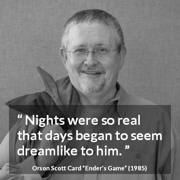 Orson Scott Card quote about dream from Ender's Game - Nights were so real that days began to seem dreamlike to him.