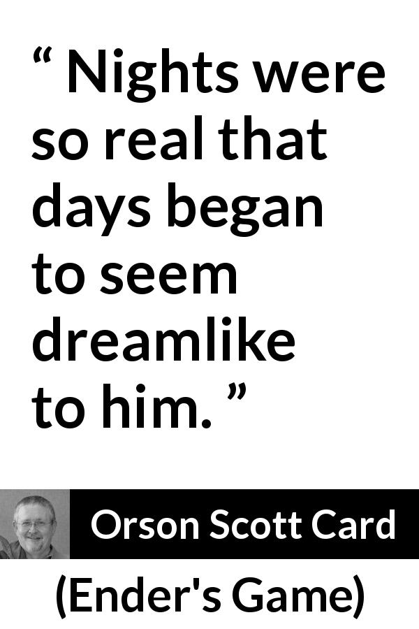 Orson Scott Card quote about dream from Ender's Game - Nights were so real that days began to seem dreamlike to him.
