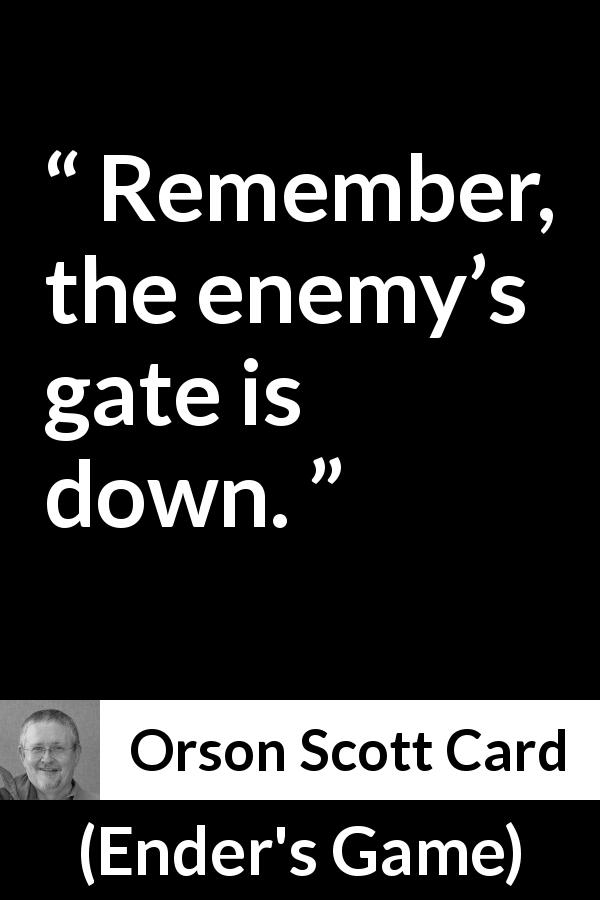 Orson Scott Card quote about enemy from Ender's Game - Remember, the enemy’s gate is down.