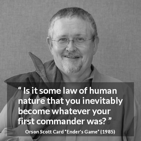 Orson Scott Card quote about example from Ender's Game - Is it some law of human nature that you inevitably become whatever your first commander was?