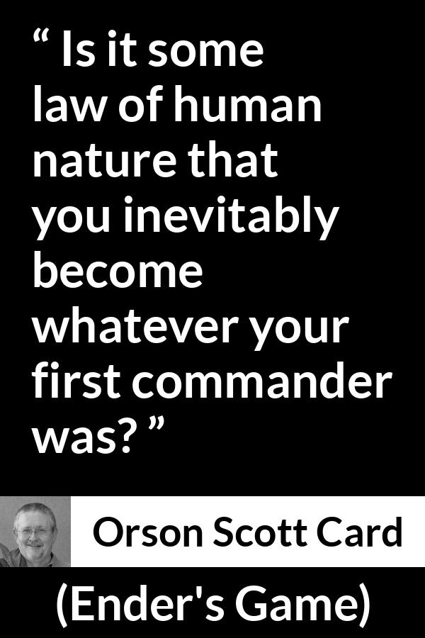 Orson Scott Card quote about example from Ender's Game (1985) - Is it some law of human nature that you inevitably become whatever your first commander was?