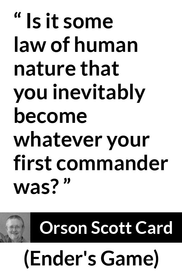 Orson Scott Card quote about example from Ender's Game (1985) - Is it some law of human nature that you inevitably become whatever your first commander was?