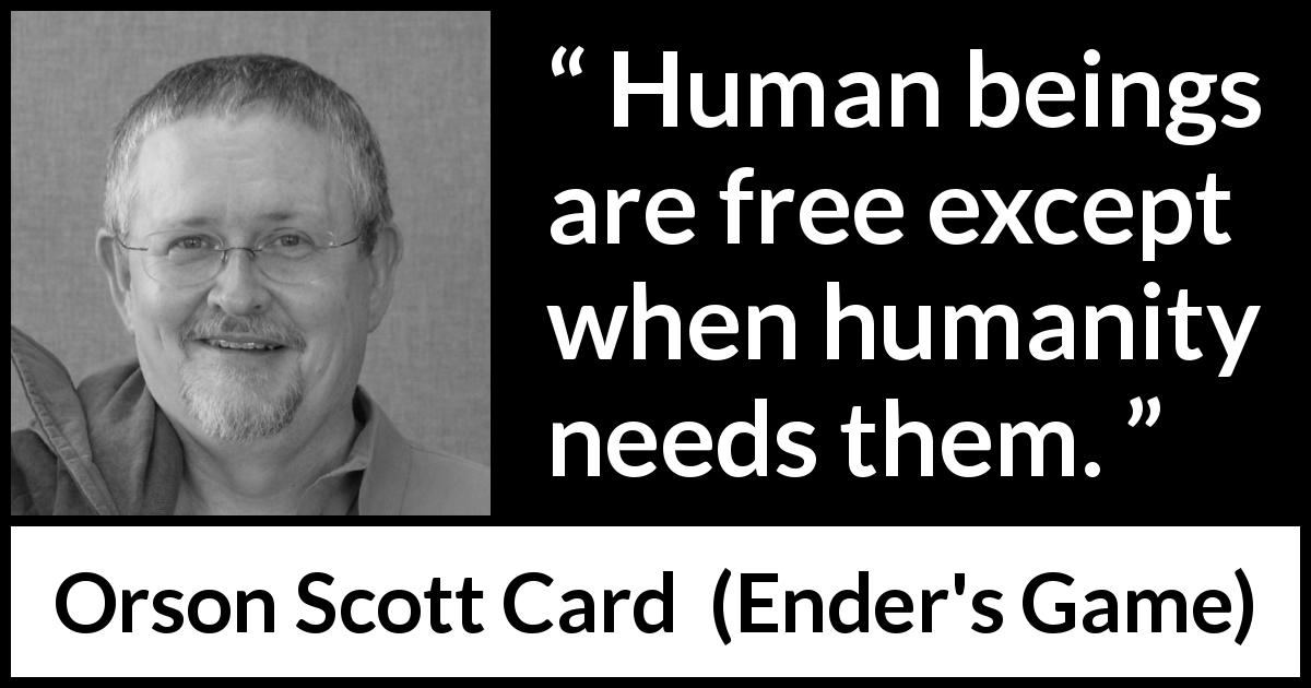 Orson Scott Card quote about freedom from Ender's Game - Human beings are free except when humanity needs them.