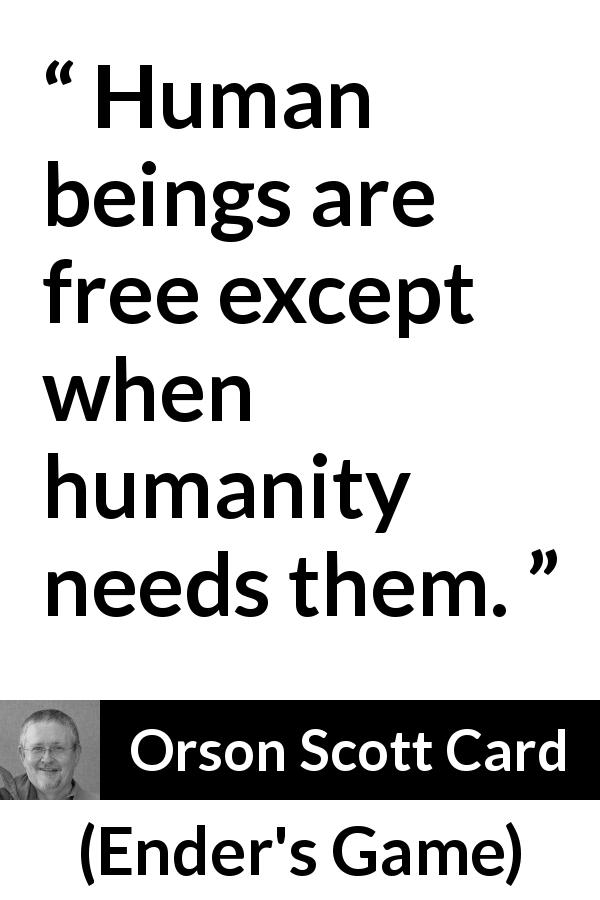 Orson Scott Card quote about freedom from Ender's Game - Human beings are free except when humanity needs them.
