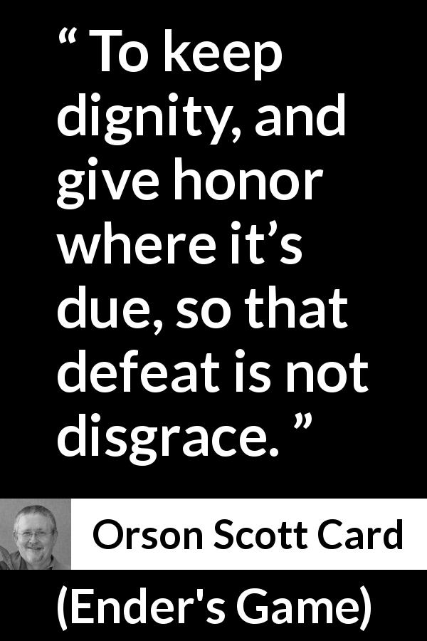 Orson Scott Card quote about honor from Ender's Game - To keep dignity, and give honor where it’s due, so that defeat is not disgrace.